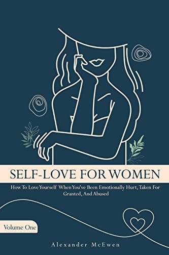 Self-Love For Women: How To Love Yourself When You've Been Emotionally Hurt, Taken For Granted, And Abused