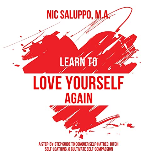 Learn to Love Yourself Again: A Step-by-Step Guide to Conquer Self-Hatred, Ditch Self-Loathing, & Cultivate Self-Compassion: Mental & Emotional Wellness, Book 3