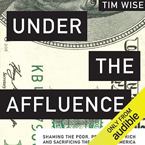 Under the Affluence: Shaming the Poor, Praising the Rich, and Sacrificing the Future of America