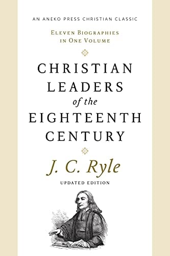 Christian Leaders of the Eighteenth Century (Updated, Annotated): Eleven Biographies in One Volume