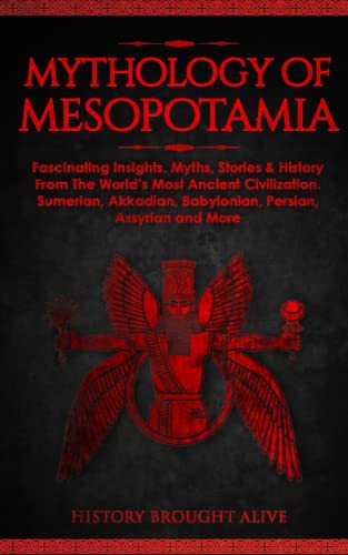 Mythology of Mesopotamia: Fascinating Insights, Myths, Stories & History From The Worlds Most Ancient Civilization. Sumerian, Akkadian, Babylonian, Persian, Assyrian and More