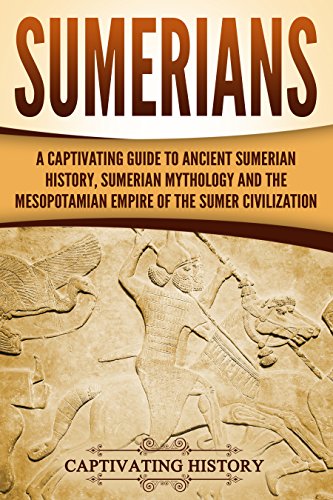 Sumerians: A Captivating Guide to Ancient Sumerian History, Sumerian Mythology and the Mesopotamian Empire of the Sumer Civilization (Exploring Mesopotamia)