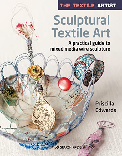 The Textile Artist: Sculptural Textile Art: A practical guide to mixed media wire sculpture