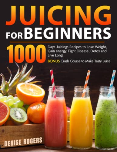 Juicing for Beginners: 1000 Days Juicings Recipes to Lose Weight, Gain energy, Fight Disease, Detox and Live Long. Bonus Crash Course to Make Tasty Juice