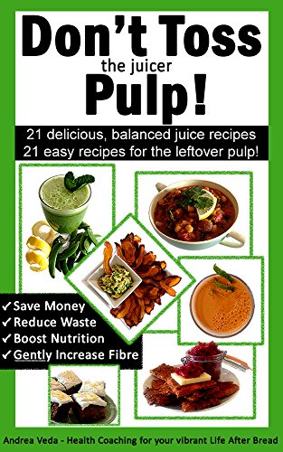 Don't Toss the Juicer Pulp: 21 Healthy Juice Recipes and 21 Juicer Pulp Recipes