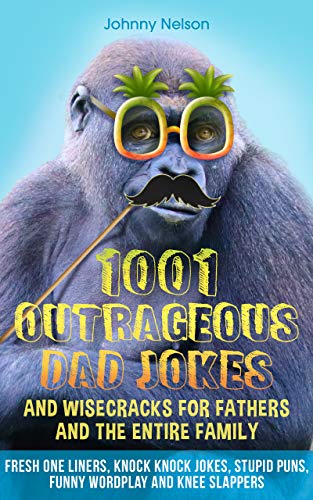 1001 Outrageous Dad Jokes and Wisecracks for Fathers and the entire family: Fresh One Liners, Knock Knock Jokes, Stupid Puns, Funny Wordplay and Knee Slappers (Engaging Jokes and Games)