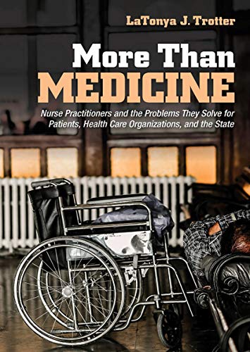 More Than Medicine: Nurse Practitioners and the Problems They Solve for Patients, Health Care Organizations, and the State (The Culture and Politics of Health Care Work)