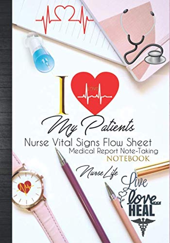 I Love My Patients: Nurse Vital Signs Flow Sheets Medical Report Notebook: Nurse Report Sheet Notebook Assessment Organizer Template