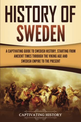 History of Sweden: A Captivating Guide to Swedish History, Starting from Ancient Times through the Viking Age and Swedish Empire to the Present (Scandinavian History)