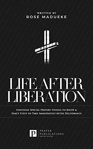 Life After Liberation: Contains Special Prayers Things to Know & Exact Steps to Take Immediately After Deliverance (Spiritual Warfare Prayers)