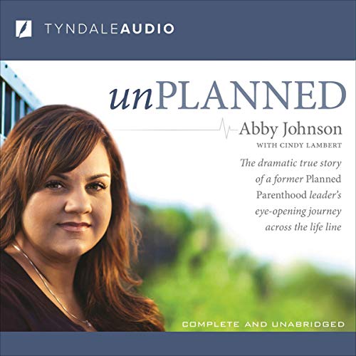 Unplanned: The Dramatic True Story of a Former Planned Parenthood Leader's Eye-Opening Journey Across the Life Line