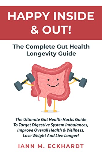 Happy Inside & Out! The Complete Gut Health Longevity Guide: The Ultimate Gut Health Hacks Guide to Target Digestive System Imbalances, Improve Overall Health & Wellness, Lose Weight and Live Longer!