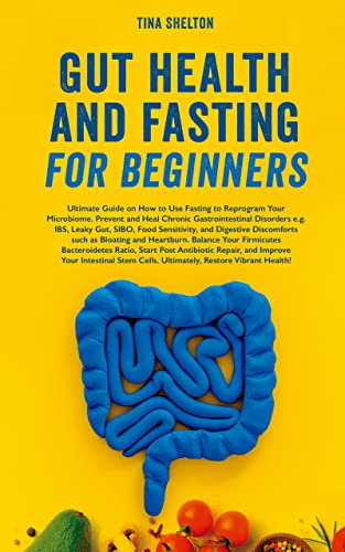 Gut Health and Fasting for Beginners. Ultimate Guide on How to Use Fasting to Reprogram Your Microbiome. Prevent and Heal Chronic Gastrointestinal Disorders e.g., IBS, Leaky Gut, SIBO, etc.