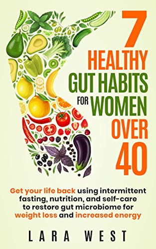 7 Healthy Gut Habits For Women Over 40: Get Your Life Back Using Intermittent Fasting, Nutrition, and Self-Care to Restore Gut Microbiome for Weight Loss and Increased Energy