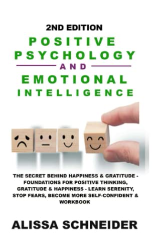 POSITIVE PSYCHOLOGY AND EMOTIONAL INTELLIGENCE: The Secret Behind Happiness & Gratitude - Foundations for Positive Thinking, Gratitude & Happiness - ... Fears, Becoming More Confident & Workbook