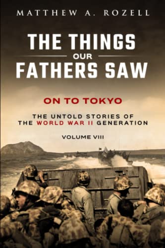 On to Tokyo: The Things Our Fathers Saw-The Untold Stories of the World War II Generation-Volume VIII