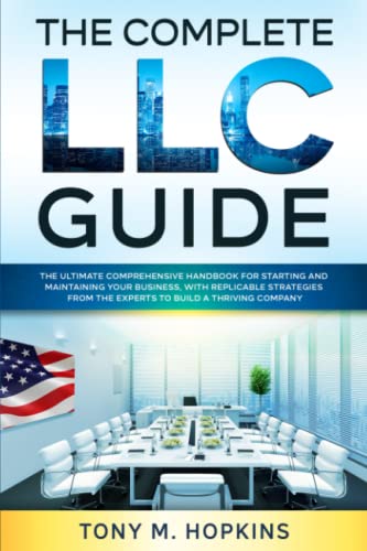 THE COMPLETE LLC GUIDE: The Ultimate Comprehensive Handbook for Starting and Maintaining Your Business, with Replicable Strategies from the Experts to Build a Thriving Company