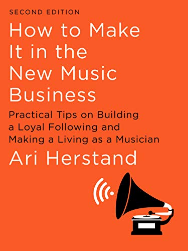 How To Make It in the New Music Business: Practical Tips on Building a Loyal Following and Making a Living as a Musician (Second Edition)