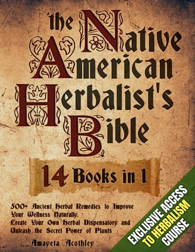 Native American Herbalists Bible - 14 Books in 1: 500+ Ancient Herbal Remedies to Improve Your Wellness Naturally. Create Your Own Herbal Dispensatory and Unleash the Secret Power of Plants