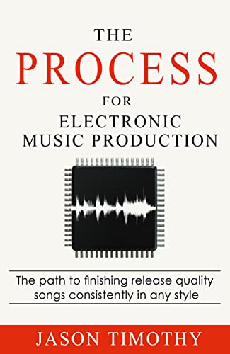 The Process For Electronic Music Production: The path to finishing release quality songs consistently in any style (Music Habits)