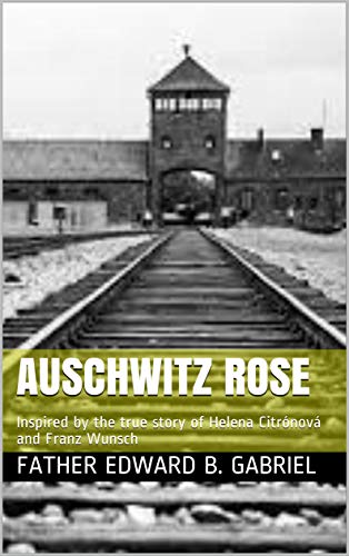 Auschwitz Rose: Inspired by the true story of Helena Citrnov and Franz Wunsch