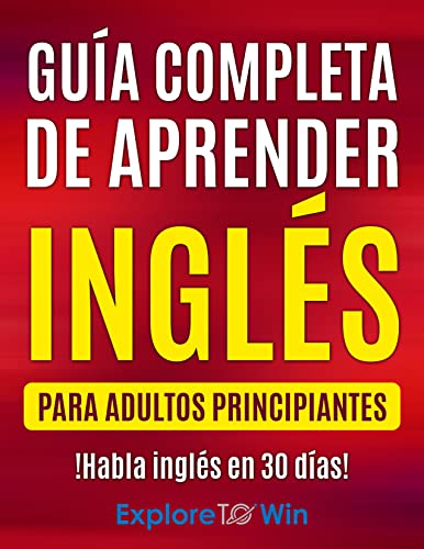 Gua completa de aprender ingls para adultos principiantes: !Habla ingls en 30 das! (Spanish Edition)