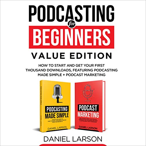 Podcasting for Beginners Value Edition: How to Start and Get Your First Thousand Downloads, Featuring Podcasting Made Simple + Podcast Marketing