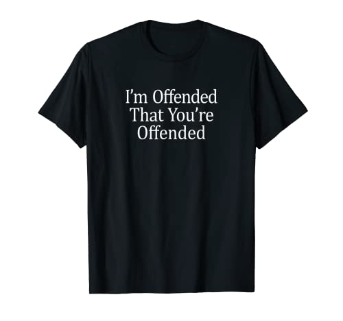 I'm Offended That You're Offended - T-Shirt