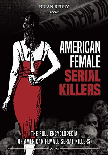 AMERICAN FEMALE SERIAL KILLERS: The Full Encyclopedia of American Female Serial Killers