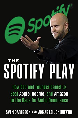 The Spotify Play: How CEO and Founder Daniel Ek Beat Apple, Google, and Amazon in the Race for Audio Dominance