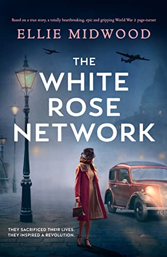 The White Rose Network: Based on a true story, an unputdownable and utterly heartbreaking World War 2 page-turner