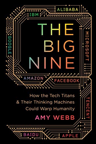 The Big Nine: How the Tech Titans and Their Thinking Machines Could Warp Humanity