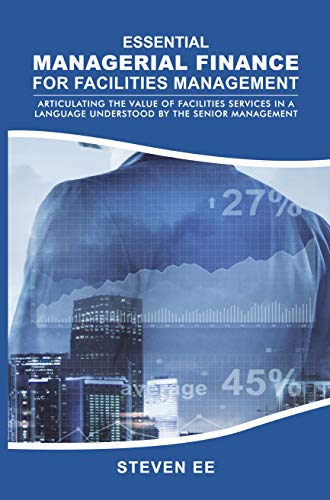 Essential Managerial Finance for Facilities Management . . . articulating the value of facilities services in a language understood by the senior management and stakeholders