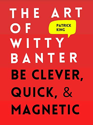 The Art of Witty Banter: Be Clever, Quick, & Magnetic (2nd Edition) (How to be More Likable and Charismatic Book 3)