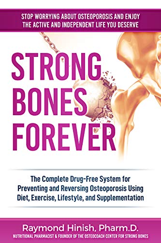 Strong Bones Forever: The Complete Guide To Osteoporosis Nutrition, Supplements, & Exercise To Reverse Bone Loss Without Drugs