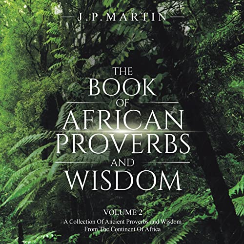 The Book Of African Proverbs And Wisdom: Volume 2: A Collection Of Ancient Proverbs and Wisdom From The Continent Of Africa