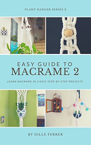 Beginners Guide to Macrame 2: learn macrame in 3 easy step-by-step projects (Plant Hanger Serie)