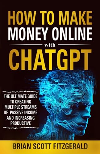 How to Make Money Online with ChatGPT: The Ultimate Guide to Creating Multiple Streams of Passive Income and Increasing Productivity