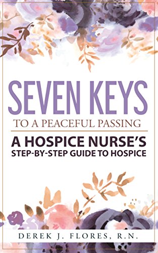 Seven Keys to a Peaceful Passing: A Hospice Nurses Step-by-Step Guide to Hospice