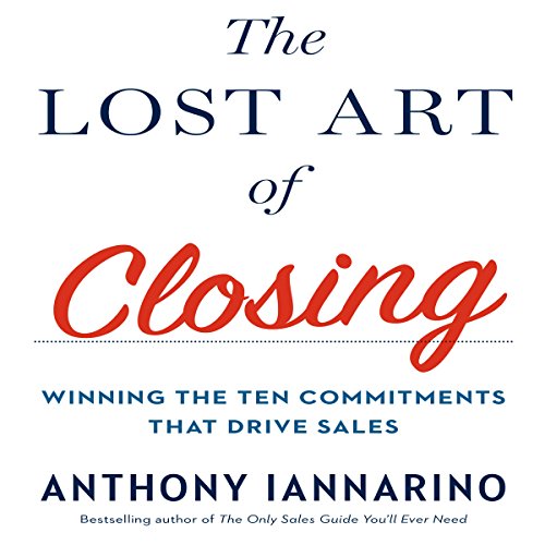 The Lost Art of Closing: Winning the Ten Commitments That Drive Sales