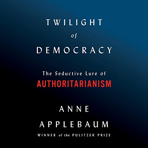 Twilight of Democracy: The Seductive Lure of Authoritarianism