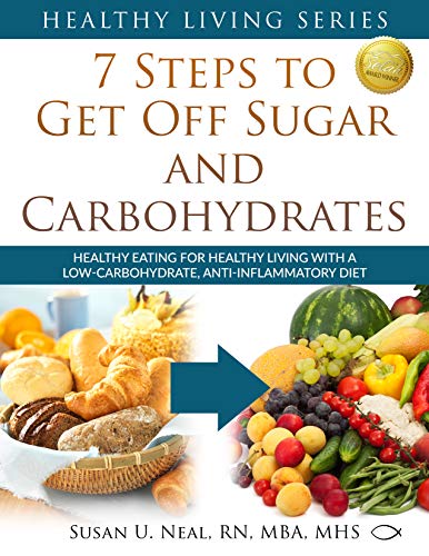 7 Steps to Get Off Sugar and Carbohydrates: Healthy Eating for Healthy Living with a Low-Carbohydrate, Anti-Inflammatory Diet (Healthy Living Series Book 1)