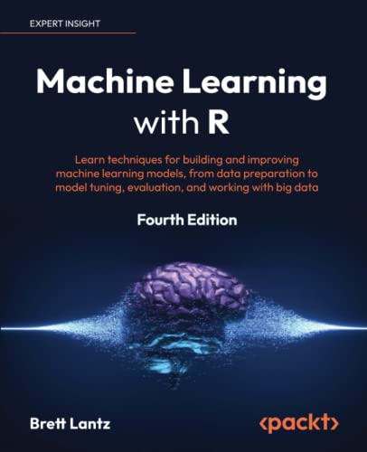 Machine Learning with R: Learn techniques for building and improving machine learning models, from data preparation to model tuning, evaluation, and working with big data, 4th Edition