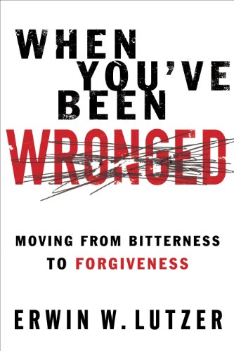When You've Been Wronged: Moving From Bitterness to Forgiveness