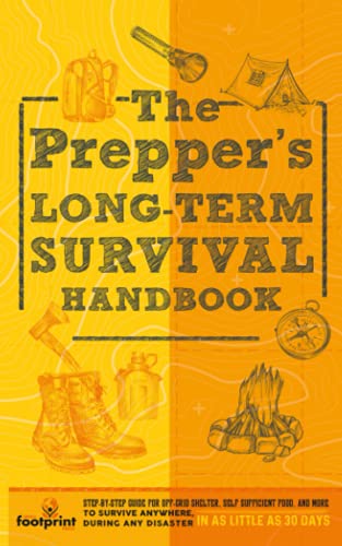The Preppers Long Term Survival Handbook: Step-By-Step Strategies for Off-Grid Shelter, Self Sufficient Food, and More To Survive Anywhere, During ... Little as 30 Days (Self Sufficient Survival)