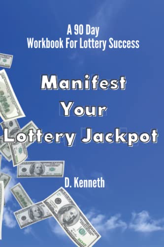 Manifest Your Lottery Jackpot: A 90 Day Workbook For Lottery Success - Using Law Of Attraction and Positive Thinking Learn How To Win The Lottery