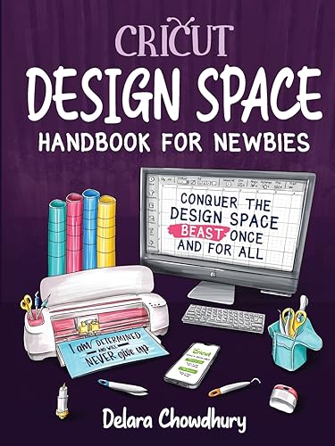 Cricut Design Space Handbook for Newbies: Conquer the Design Space Beast Once And For All (The Cricut for Newbies Collection)