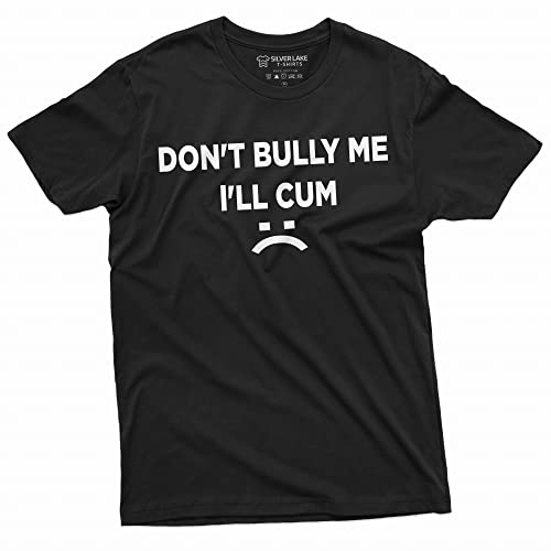 Don't Bully Me I'll Cum Funny Offensive Shirt Humorous Saying Tee Sarcastic T-Shirt (Large Black)