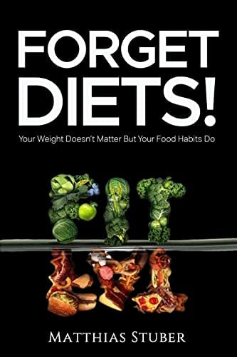Forget Diets! Your Weight Doesnt Matter But Your Food Habits Do: Healthy Food Habits and Recipes for Losing Weight Automatically