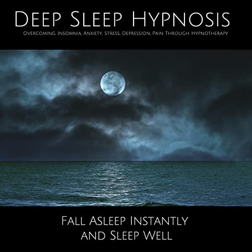 Deep Sleep Hypnosis - Overcoming Insomnia, Anxiety, Stress, Depression, Pain Through Hypnotherapy: Fall Asleep Instantly and Sleep Well